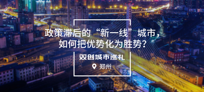 [双创城市巡礼]郑州：政策滞后的“新一线”城市，如何把优势化为胜势？