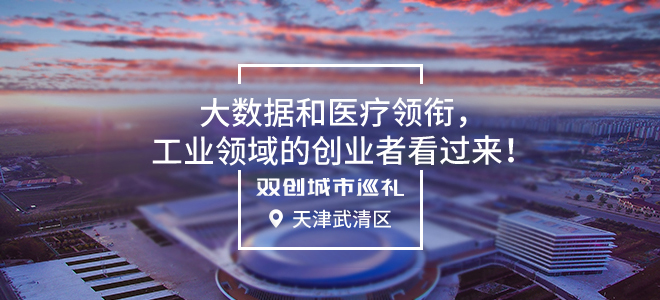 [双创城市巡礼]天津武清区：大数据和医疗领衔，工业领域的创业者看过来！