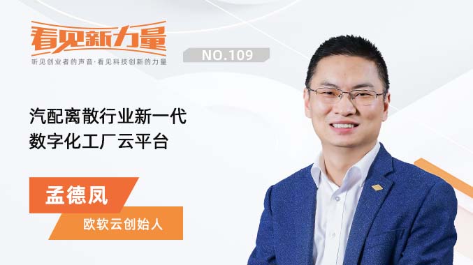 专访欧软云创始人孟德凤：汽配离散行业新一代数字化工厂云平台｜看见新力量NO.109